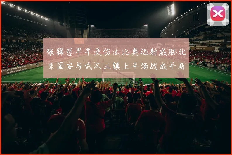 张稀哲早早受伤法比奥远射威胁北京国安与武汉三镇上半场战成平局