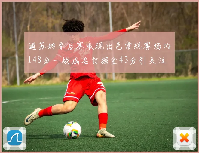 道苏姆季后赛表现出色常规赛场均148分一战成名打掘金43分引关注