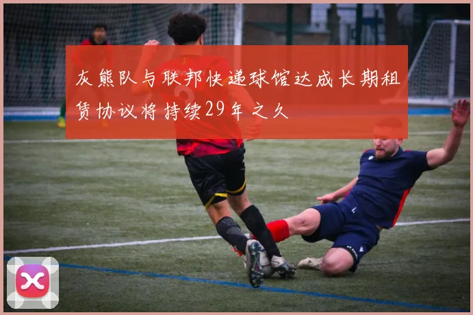 灰熊队与联邦快递球馆达成长期租赁协议将持续29年之久
