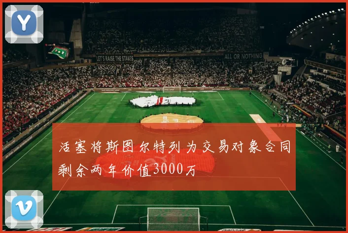 活塞将斯图尔特列为交易对象合同剩余两年价值3000万