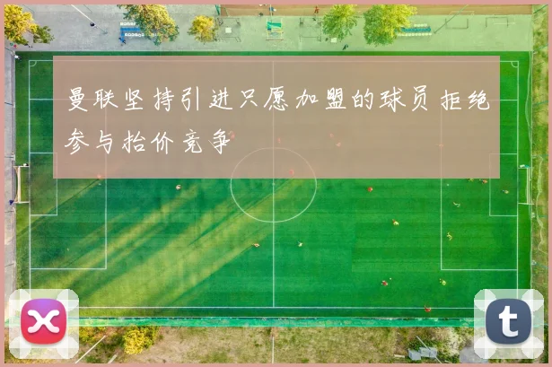 曼联坚持引进只愿加盟的球员拒绝参与抬价竞争