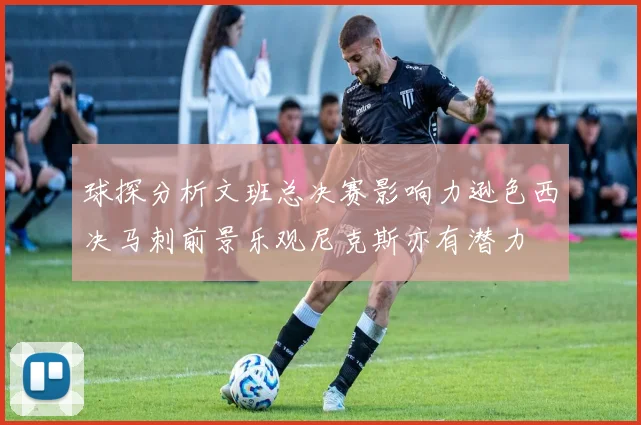 球探分析文班总决赛影响力逊色西决马刺前景乐观尼克斯亦有潜力