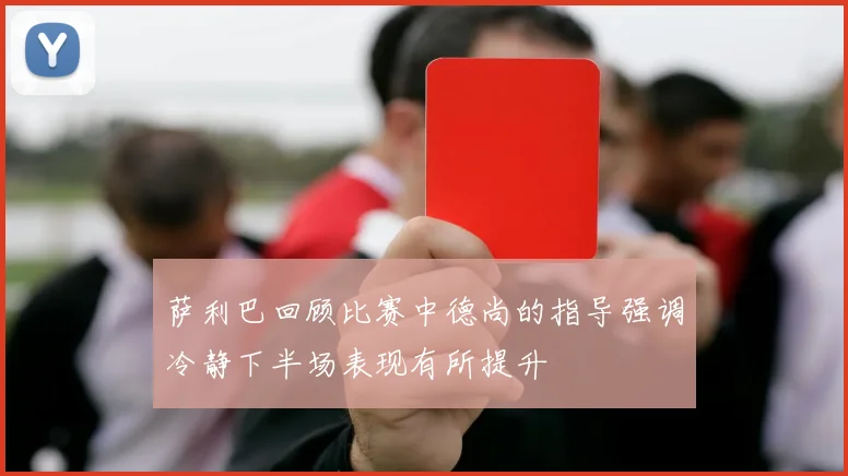 萨利巴回顾比赛中德尚的指导强调冷静下半场表现有所提升