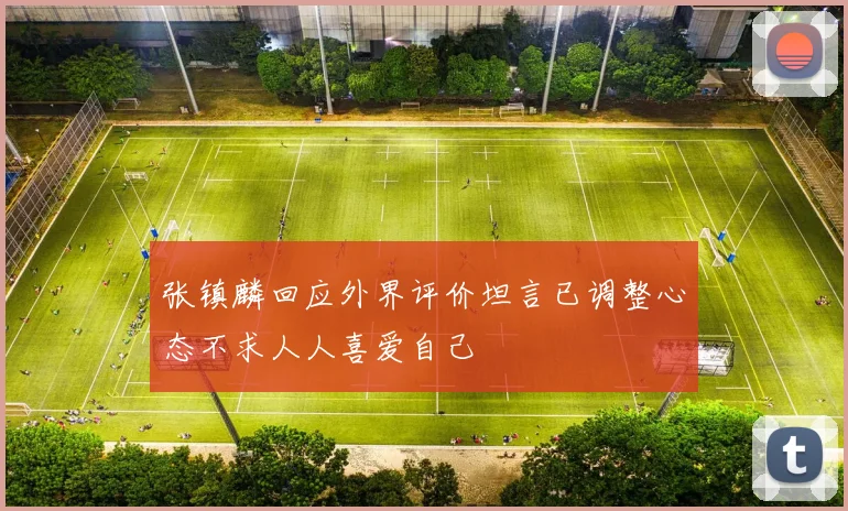 张镇麟回应外界评价坦言已调整心态不求人人喜爱自己