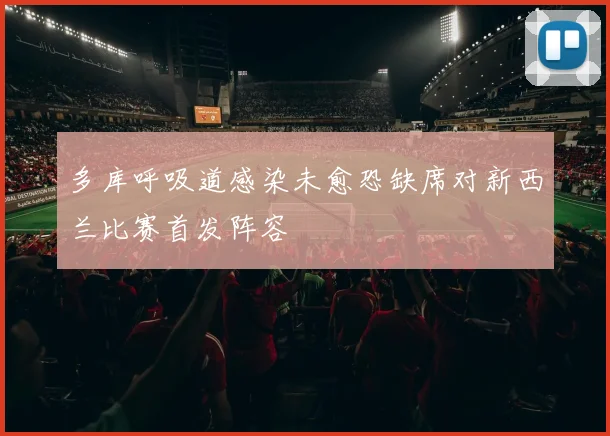 多库呼吸道感染未愈恐缺席对新西兰比赛首发阵容