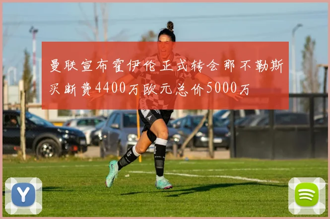 曼联宣布霍伊伦正式转会那不勒斯买断费4400万欧元总价5000万