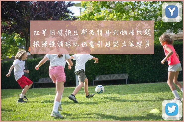 红军旧将指出斯洛特非利物浦问题根源强调球队仍需引进实力派球员