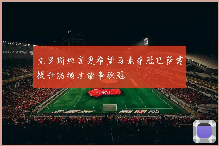 克罗斯坦言更希望马竞夺冠巴萨需提升防线才能争欧冠