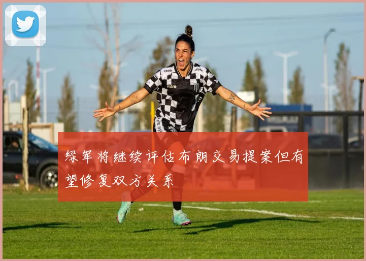 绿军将继续评估布朗交易提案但有望修复双方关系
